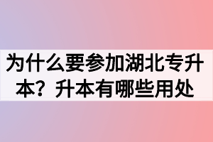 為什么要參加湖北專升本？升本有哪些用處