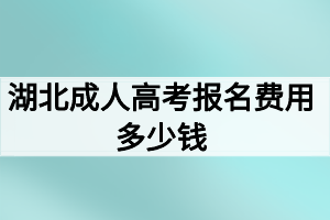 湖北成人高考報(bào)名費(fèi)用多少錢