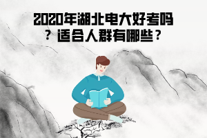 2020年湖北電大好考嗎 ？適合人群有哪些？