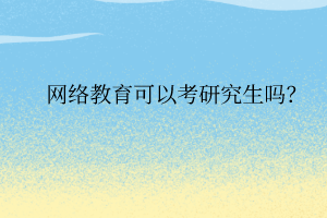 網絡教育可以考研究生嗎？