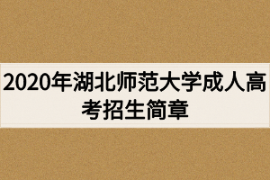 2020年湖北師范大學成人高考招生簡章