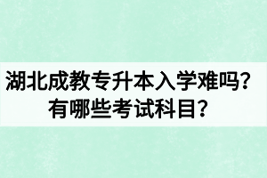 湖北成教專升本入學(xué)難嗎？有哪些考試科目？