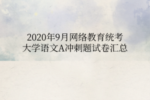 2020年9月網(wǎng)絡(luò)教育統(tǒng)考大學(xué)語文A沖刺題試卷匯總