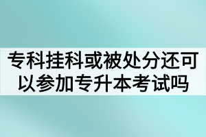 專科掛科或者被處分還可以參加湖北普通專升本考試嗎？