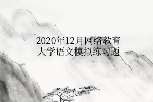 2020年12月網(wǎng)絡教育大學語文模擬練習題