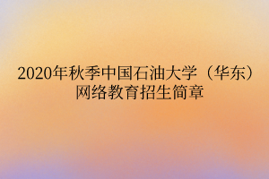 2020年秋季中國(guó)石油大學(xué)（華東）網(wǎng)絡(luò)教育招生簡(jiǎn)章