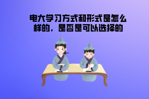 電大學(xué)習(xí)方式和形式是怎么樣的，是否是可以選擇的