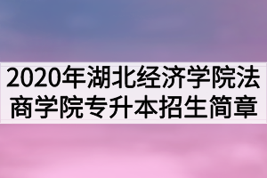 2020年湖北經(jīng)濟(jì)學(xué)院法商學(xué)院普通專(zhuān)升本招生簡(jiǎn)章