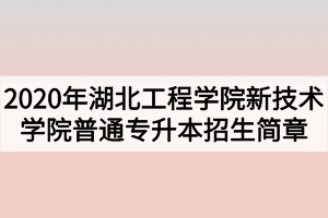 2020年湖北工程學(xué)院新技術(shù)學(xué)院普通專(zhuān)升本招生簡(jiǎn)章