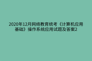 2020年12月網絡教育統考《計算機應用基礎》操作系統應用試題及答案2