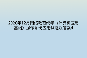 2020年12月網(wǎng)絡(luò)教育統(tǒng)考《計(jì)算機(jī)應(yīng)用基礎(chǔ)》操作系統(tǒng)應(yīng)用試題及答案4