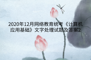 2020年12月網(wǎng)絡(luò)教育統(tǒng)考《計(jì)算機(jī)應(yīng)用基礎(chǔ)》文字處理試題及答案2