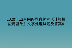 2020年12月網(wǎng)絡(luò)教育統(tǒng)考《計算機(jī)應(yīng)用基礎(chǔ)》文字處理試題及答案4