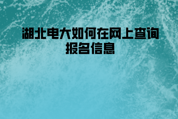 湖北電大如何在網(wǎng)上查詢(xún)報(bào)名信息