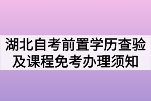 2020年7月湖北自考前置學(xué)歷查驗(yàn)及課程免考網(wǎng)上辦理須知