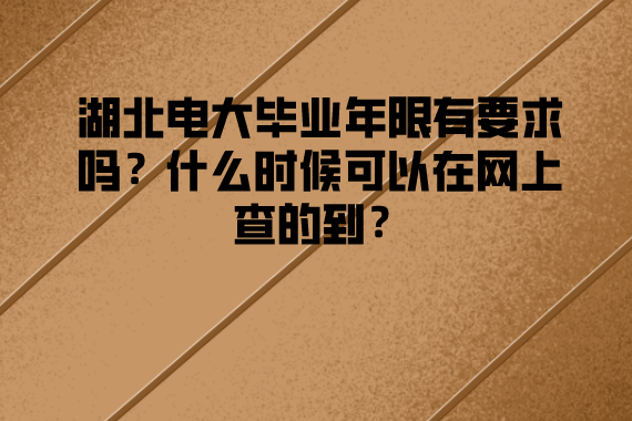 湖北電大畢業(yè)年限有要求嗎？什么時候可以在網(wǎng)上查的到？