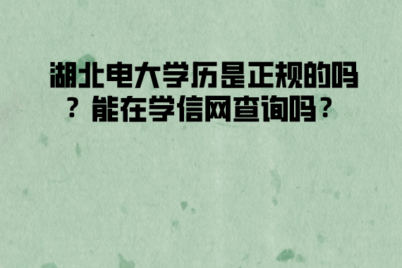 湖北電大學(xué)歷是正規(guī)的嗎？能在學(xué)信網(wǎng)查詢嗎？