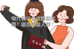 電大有什么優(yōu)勢和劣勢？適合哪些人群？