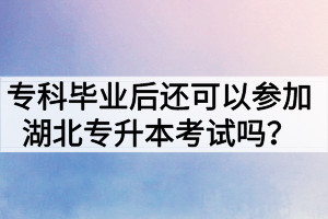 專科畢業(yè)后還可以參加湖北專升本考試嗎？