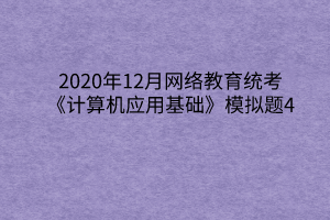 2020年12月網絡教育統(tǒng)考《計算機應用基礎》模擬題4