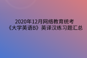 2020年12月網(wǎng)絡(luò)教育統(tǒng)考《大學(xué)英語B》英譯漢練習(xí)題匯總