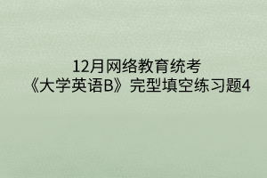 12月網(wǎng)絡(luò)教育統(tǒng)考《大學(xué)英語(yǔ)B》完型填空練習(xí)題4