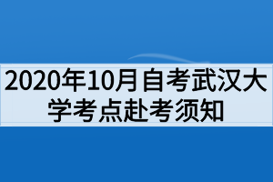 2020年10月自考武漢大學(xué)考點(diǎn)赴考須知