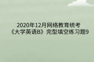 2020年12月網絡教育統考《大學英語B》完型填空練習題9