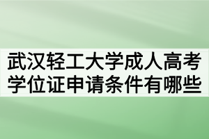 武漢輕工大學(xué)成人高考學(xué)位證申請條件有哪些