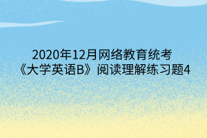 2020年12月網(wǎng)絡教育統(tǒng)考《大學英語B》閱讀理解練習題4