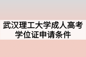 武漢理工大學(xué)成人高考學(xué)位證申請(qǐng)條件有哪些？