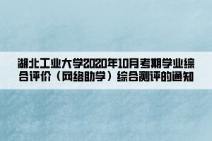 湖北工業(yè)大學(xué)2020年10月考期學(xué)業(yè)綜合評價(jià)（網(wǎng)絡(luò)助學(xué)）綜合測評的通知