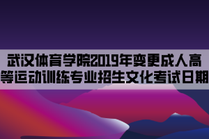 武漢體育學(xué)院2019年變更成人高等教育運(yùn)動(dòng)訓(xùn)練專業(yè)招生文化考試日期