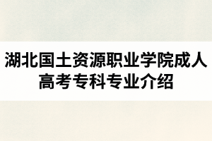 湖北國土資源職業(yè)學(xué)院成人高考?？茖I(yè)介紹