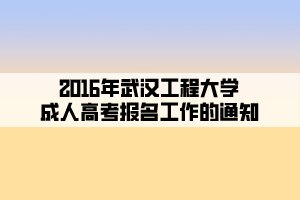 2016年武漢工程大學(xué)成人高考報(bào)名工作的通知