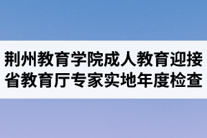 荊州教育學(xué)院成人教育迎接省教育廳專家組實(shí)地年度檢查1