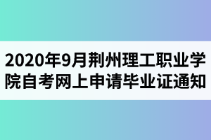 2020年9月荊州理工職業(yè)學(xué)院自考網(wǎng)上申請(qǐng)畢業(yè)證通知