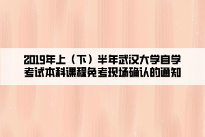 2019年上（下）半年武漢大學自學考試本科課程免考現場確認的通知