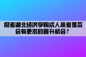 報(bào)考湖北經(jīng)濟(jì)學(xué)院成人高考是否會(huì)有更多的晉升機(jī)會(huì)？