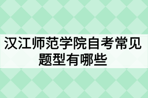 漢江師范學院自考常見題型有哪些？