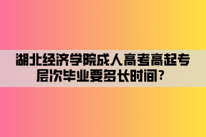 湖北經(jīng)濟學(xué)院成人高考高起專層次畢業(yè)要多長時間？