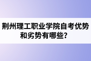 荊州理工職業(yè)學(xué)院自考優(yōu)勢和劣勢有哪些？