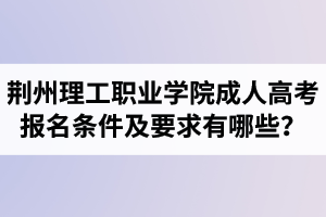 荊州理工職業(yè)學(xué)院成人高考報(bào)名條件及要求有哪些？