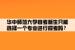 華中師范大學(xué)自考新生只能選擇一個(gè)專(zhuān)業(yè)進(jìn)行報(bào)考嗎？