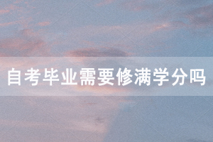 申請(qǐng)湖北開放職業(yè)學(xué)院自考畢業(yè)需要修滿學(xué)分嗎？