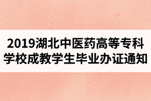 2019年湖北中醫(yī)藥高等?？茖W(xué)校成教學(xué)生畢業(yè)辦證通知