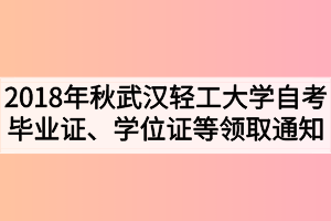 2018年秋季武漢輕工大學自考畢業(yè)證、學位證及學生檔案領取通知