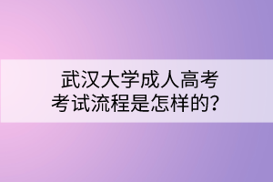 武漢大學(xué)成人高考考試流程是怎樣的？