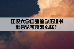 江漢大學自考的學歷證書社會認可度怎么樣？