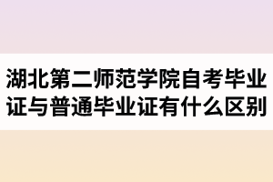 湖北第二師范學(xué)院自考畢業(yè)證與普通畢業(yè)證有什么區(qū)別？